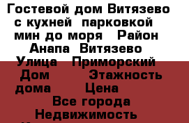 Гостевой дом Витязево , с кухней, парковкой, 10 мин до моря › Район ­ Анапа, Витязево › Улица ­ Приморский › Дом ­ 26 › Этажность дома ­ 3 › Цена ­ 2 500 - Все города Недвижимость » Квартиры аренда   . Ненецкий АО,Тельвиска с.